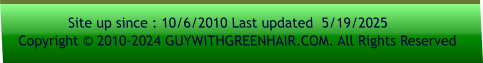 Site up since : 10/6/2010 Last updated  5/19/2025     Copyright © 2010-2024 GUYWITHGREENHAIR.COM. All Rights Reserved
