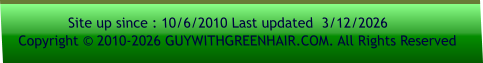 Site up since : 10/6/2010 Last updated  3/12/2026     Copyright © 2010-2026 GUYWITHGREENHAIR.COM. All Rights Reserved