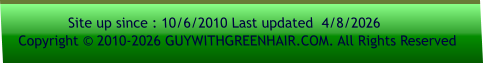 Site up since : 10/6/2010 Last updated  4/8/2026     Copyright © 2010-2026 GUYWITHGREENHAIR.COM. All Rights Reserved